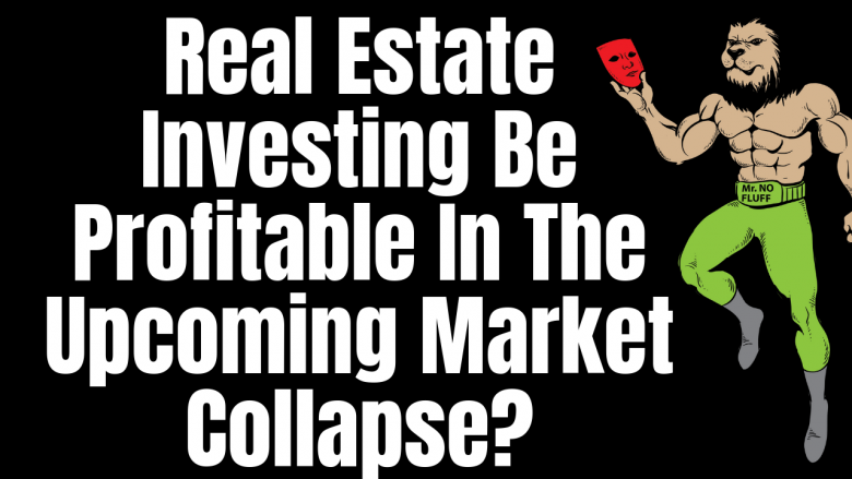 Will Real Estate Investing Be Profitable In The Upcoming Market Collapse?