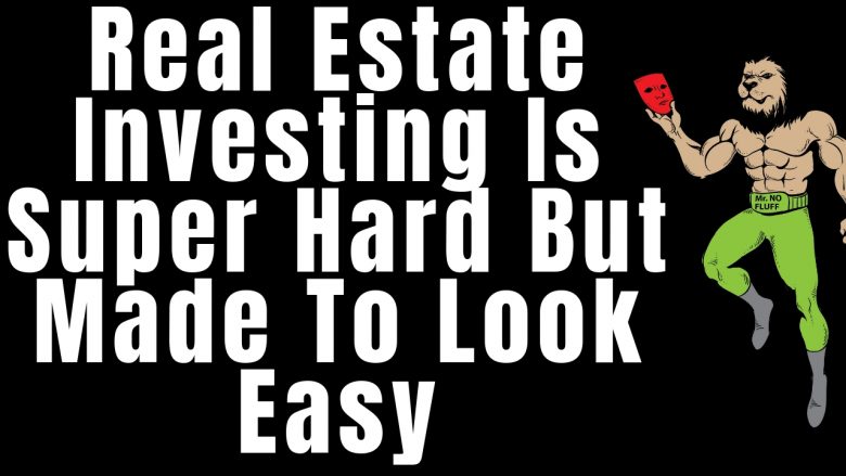 Real Estate Investing Is Super Hard But Made To Look Easy
